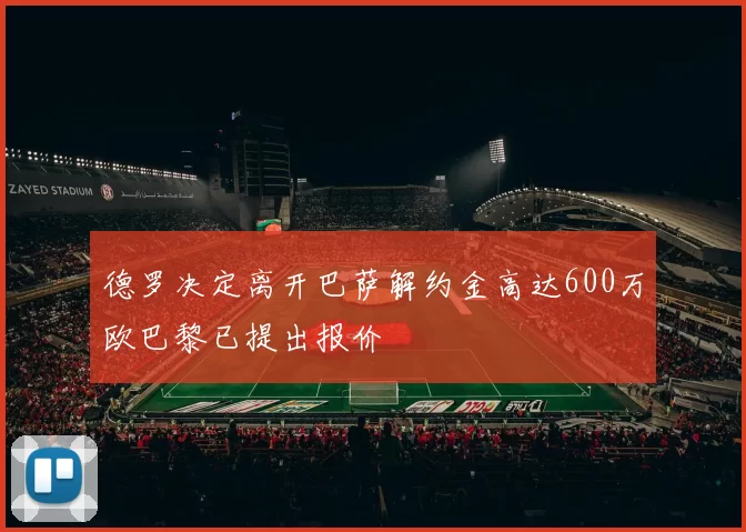 德罗决定离开巴萨解约金高达600万欧巴黎已提出报价