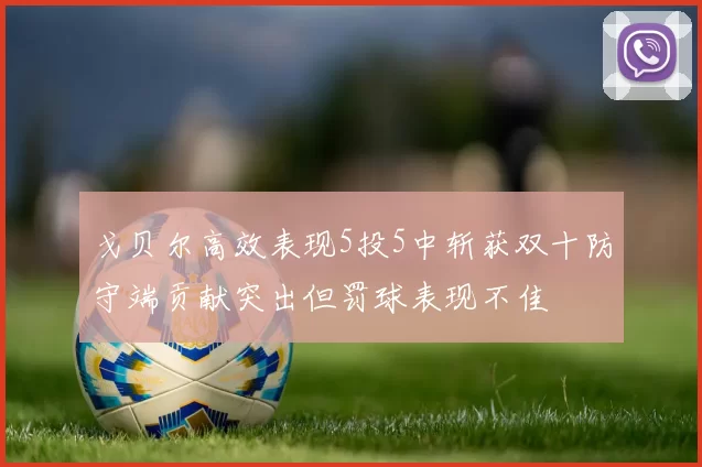 戈贝尔高效表现5投5中斩获双十防守端贡献突出但罚球表现不佳