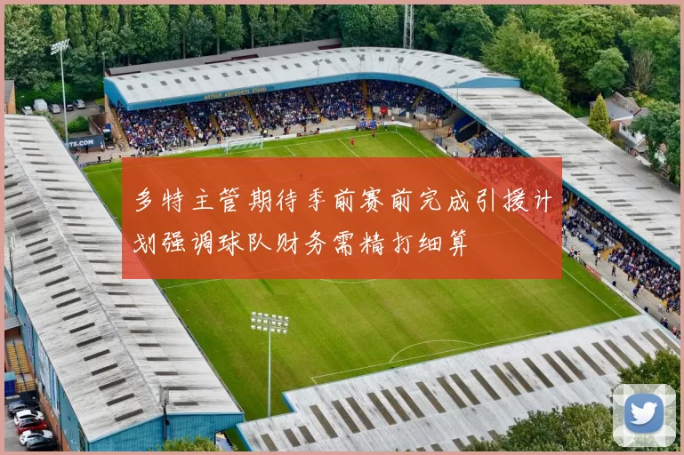 多特主管期待季前赛前完成引援计划强调球队财务需精打细算