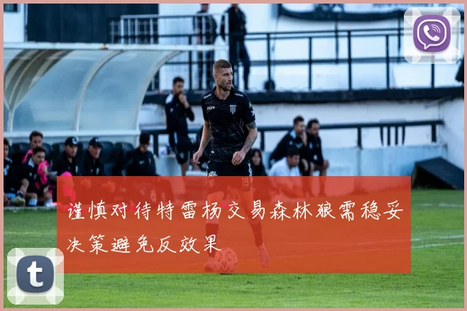谨慎对待特雷杨交易森林狼需稳妥决策避免反效果