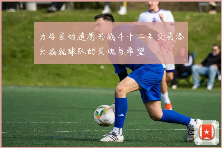 为母亲的遗愿而战斗十二年交易添头成就球队的灵魂与希望